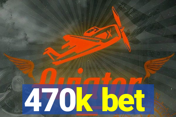 470k bet